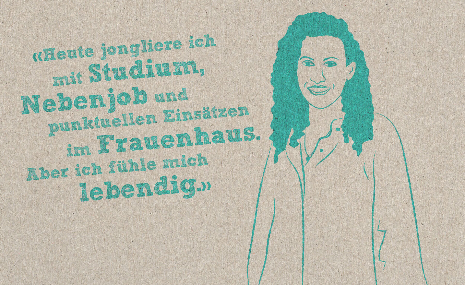 Eine Illustration von Ilenia Peluso mit Zitat: Heute jongliere ich mit Studium, Nebenjob und punktuellen Einsätzen im Frauenhaus. Aber ich fühle mich lebendig.